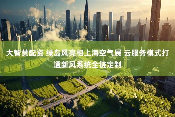 大智慧配资 绿岛风亮相上海空气展 云服务模式打通新风系统全链定制