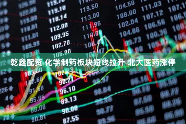 乾鑫配资 化学制药板块短线拉升 北大医药涨停