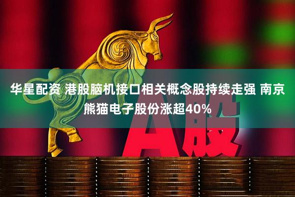 华星配资 港股脑机接口相关概念股持续走强 南京熊猫电子股份涨超40%