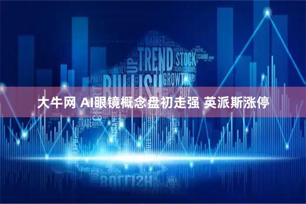 大牛网 AI眼镜概念盘初走强 英派斯涨停