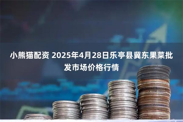 小熊猫配资 2025年4月28日乐亭县冀东果菜批发市场价格行情