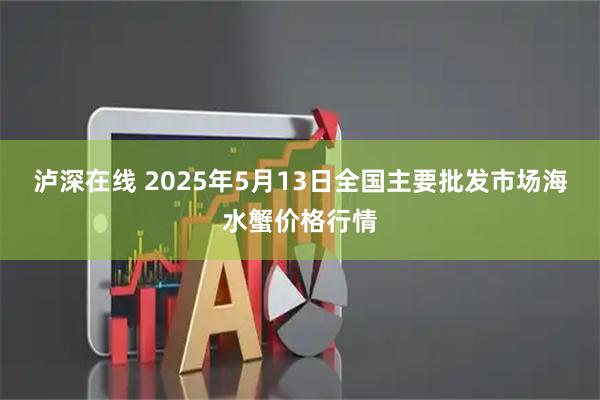 泸深在线 2025年5月13日全国主要批发市场海水蟹价格行情