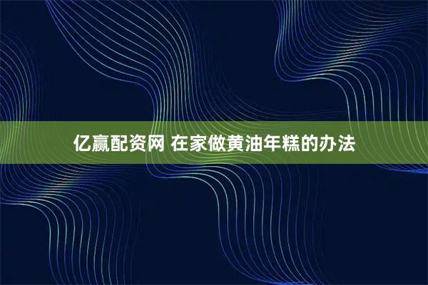 亿赢配资网 在家做黄油年糕的办法