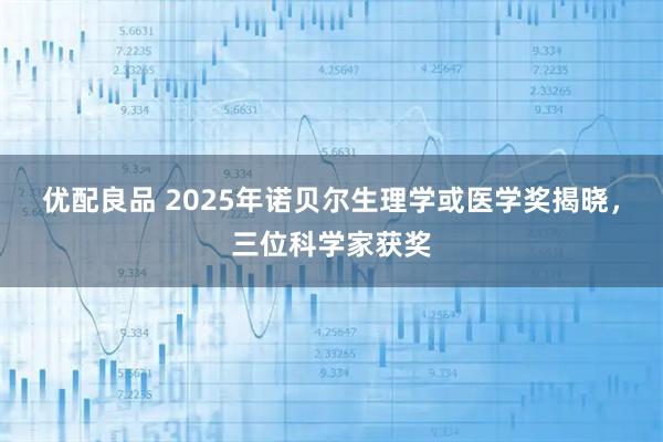 优配良品 2025年诺贝尔生理学或医学奖揭晓，三位科学家获奖