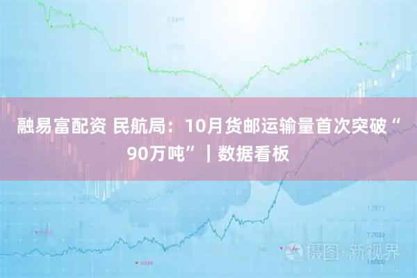融易富配资 民航局：10月货邮运输量首次突破“90万吨”｜数据看板