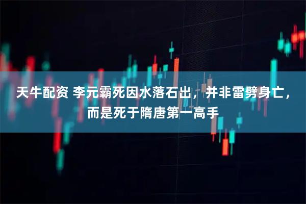 天牛配资 李元霸死因水落石出，并非雷劈身亡，而是死于隋唐第一高手