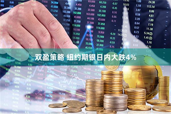 双盈策略 纽约期银日内大跌4%