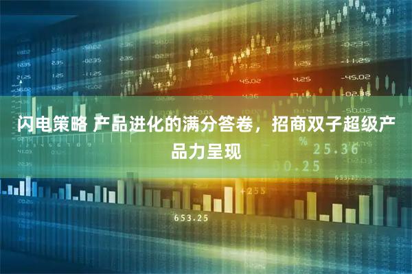 闪电策略 产品进化的满分答卷，招商双子超级产品力呈现