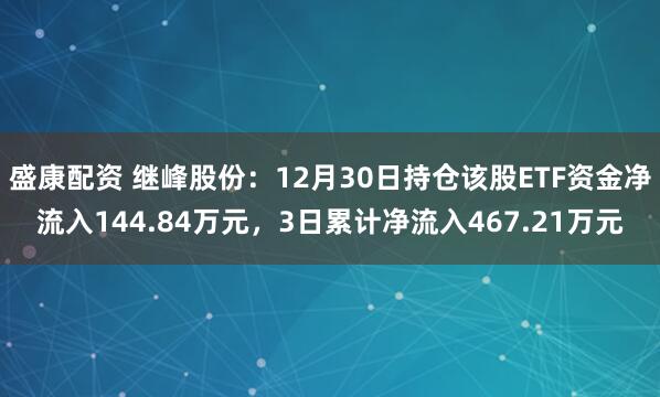 盛康配资 继峰股份：12月30日持仓该股ETF资金净流入144.84万元，3日累计净流入467.21万元