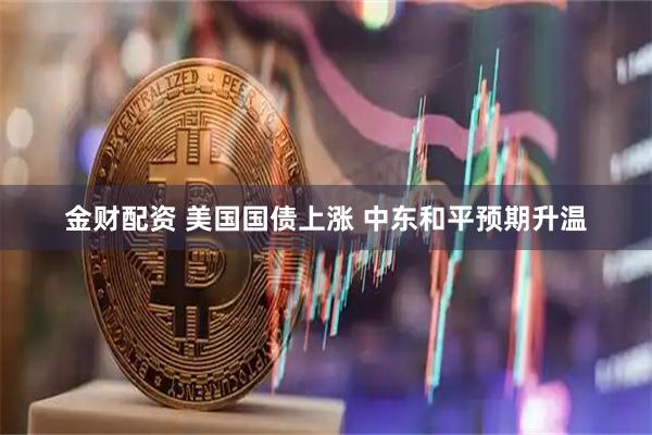 金财配资 美国国债上涨 中东和平预期升温